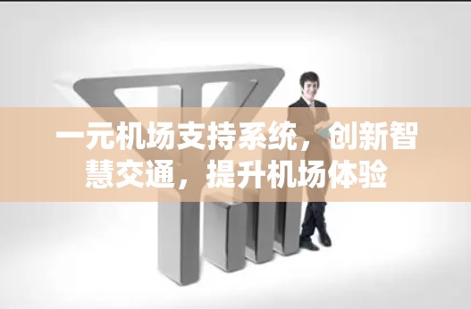 一元机场支持系统,创新智慧交通,提升机场体验 一元机场支持系统,创新智慧交通,提升机场体验