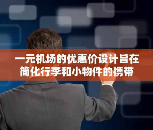 一元机场的优惠价设计旨在简化行李和小物件的携带,通常包括以下几项 一元机场的优惠价设计旨在简化行李和小物件的携带,通常包括以下几项