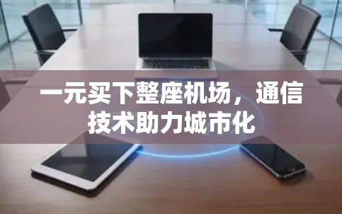 一元买下整座机场,通信技术助力城市化 一元买下整座机场,通信技术助力城市化