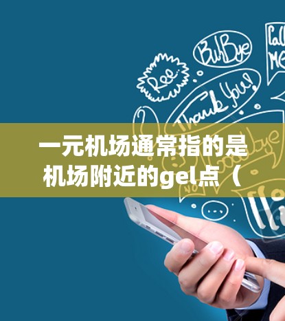 一元机场通常指的是机场附近的gel点(如gel点、公交站牌、地铁站点等)这些gel点通常提供手机充值服务,帮助用户快速完成手机充值。以下是一些常见的gel点和推荐 一元机场通常指的是机场附近的gel点(如gel点、公交站牌、地铁站点等)这些gel点通常提供手机充值服务,帮助用户快速完成手机充值。以下是一些常见的gel点和推荐