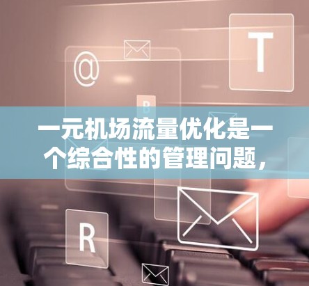 一元机场流量优化是一个综合性的管理问题,涉及提高运营效率、优化服务、提升用户体验、降低成本以及提高资源利用率。以下是对这一问题的分步分析和总结 一元机场流量优化是一个综合性的管理问题,涉及提高运营效率、优化服务、提升用户体验、降低成本以及提高资源利用率。以下是对这一问题的分步分析和总结