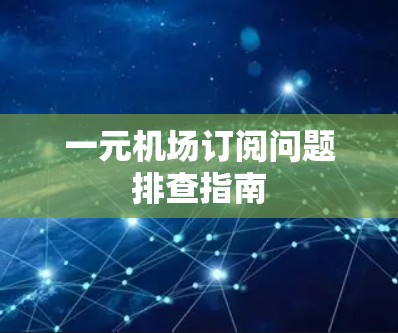 一元机场订阅问题排查指南 一元机场订阅问题排查指南