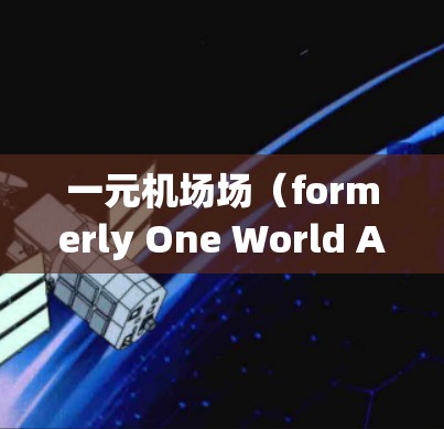 一元机场场(formerly One World Airport,OWE)是英国最大的机场之一,位于伦敦市中心,是英国最大的机场之一。以下是关于其官网的主要信息 一元机场场(formerly One World Airport,OWE)是英国最大的机场之一,位于伦敦市中心,是英国最大的机场之一。以下是关于其官网的主要信息