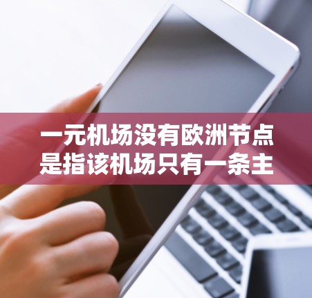 一元机场没有欧洲节点是指该机场只有一条主要航线,不直接飞往欧洲国家的机场。这种情况下,该机场可能位于亚洲、非洲或其他地区,或者连接到其他地区的机场 一元机场没有欧洲节点是指该机场只有一条主要航线,不直接飞往欧洲国家的机场。这种情况下,该机场可能位于亚洲、非洲或其他地区,或者连接到其他地区的机场