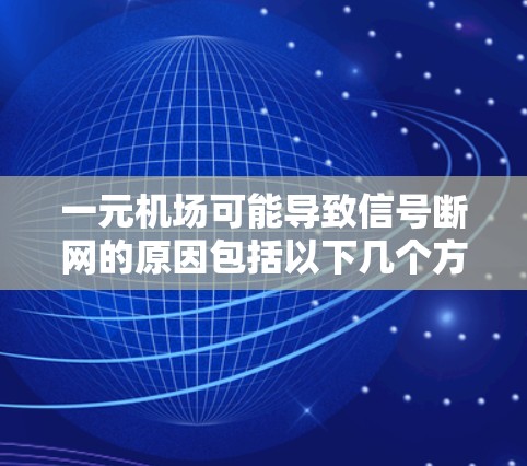一元机场可能导致信号断网的原因包括以下几个方面 一元机场可能导致信号断网的原因包括以下几个方面
