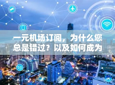 一元机场订阅,为什么您总是错过?以及如何成为真正的机场uent 一元机场订阅,为什么您总是错过?以及如何成为真正的机场uent