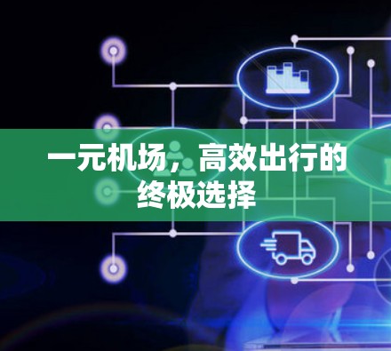一元机场,高效出行的终极选择 一元机场,高效出行的终极选择
