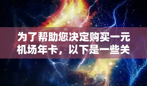 为了帮助您决定购买一元机场年卡,以下是一些关键步骤和建议 为了帮助您决定购买一元机场年卡,以下是一些关键步骤和建议