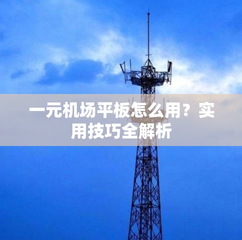 一元机场平板怎么用?实用技巧全解析 一元机场平板怎么用?实用技巧全解析