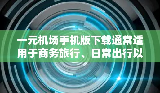 一元机场手机版下载通常适用于商务旅行、日常出行以及特定的交通需求场景。以下是一些常见的下载推荐 一元机场手机版下载通常适用于商务旅行、日常出行以及特定的交通需求场景。以下是一些常见的下载推荐