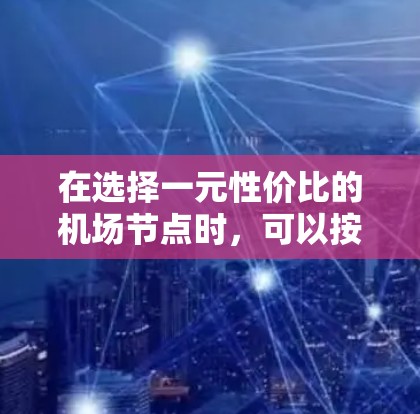 在选择一元性价比的机场节点时,可以按照以下步骤进行评估和选择 在选择一元性价比的机场节点时,可以按照以下步骤进行评估和选择
