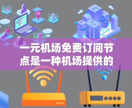 一元机场免费订阅节点是一种机场提供的服务,旨在为旅客提供便利和高效的服务。以下是对这一概念的详细解释 一元机场免费订阅节点是一种机场提供的服务,旨在为旅客提供便利和高效的服务。以下是对这一概念的详细解释