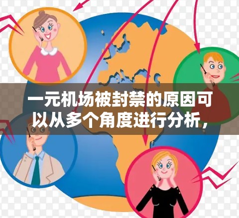 一元机场被封禁的原因可以从多个角度进行分析,主要包括以下几点 一元机场被封禁的原因可以从多个角度进行分析,主要包括以下几点