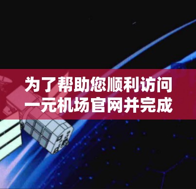 为了帮助您顺利访问一元机场官网并完成航班预订,以下是一步步的操作指南 为了帮助您顺利访问一元机场官网并完成航班预订,以下是一步步的操作指南