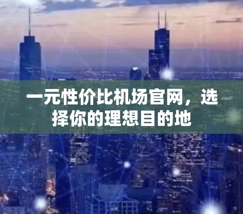 一元性价比机场官网,选择你的理想目的地 一元性价比机场官网,选择你的理想目的地