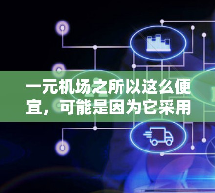 一元机场之所以这么便宜,可能是因为它采用了一些特殊服务或价格策略。以下是一些可能的原因 一元机场之所以这么便宜,可能是因为它采用了一些特殊服务或价格策略。以下是一些可能的原因