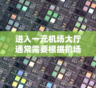 进入一元机场大厅通常需要根据机场的具体安排进行,以下是一个通用步骤指南 进入一元机场大厅通常需要根据机场的具体安排进行,以下是一个通用步骤指南