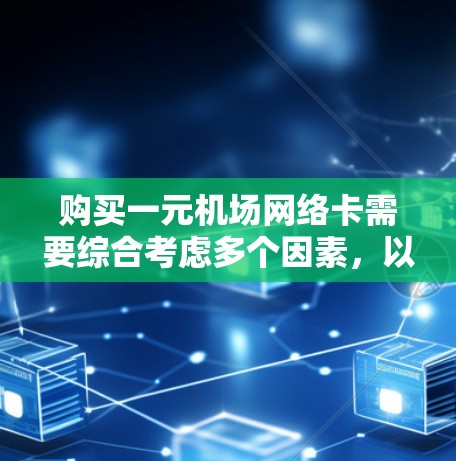 购买一元机场网络卡需要综合考虑多个因素，以下是一些建议和步骤