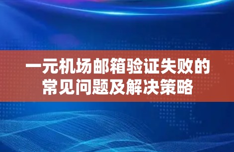 一元机场邮箱验证失败的常见问题及解决策略 一元机场邮箱验证失败的常见问题及解决策略