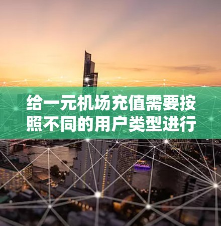 给一元机场充值需要按照不同的用户类型进行操作,以下是详细的步骤指南 给一元机场充值需要按照不同的用户类型进行操作,以下是详细的步骤指南