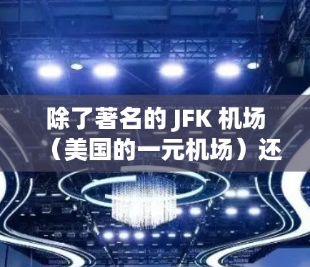 除了著名的 JFK 机场(美国的一元机场)还有一些国家和地区拥有一元机场。这意味着这些机场只有一个 gate(出入口)以下是一些例子 除了著名的 JFK 机场(美国的一元机场)还有一些国家和地区拥有一元机场。这意味着这些机场只有一个 gate(出入口)以下是一些例子