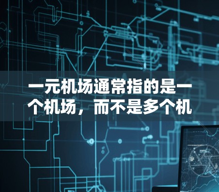 一元机场通常指的是一个机场,而不是多个机场。选择一元机场时,通常需要考虑以下几个关键因素 一元机场通常指的是一个机场,而不是多个机场。选择一元机场时,通常需要考虑以下几个关键因素