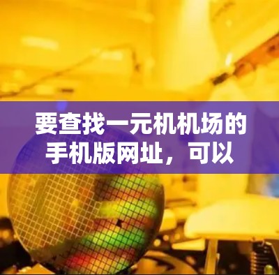 要查找一元机机场的手机版网址，可以按照以下步骤进行