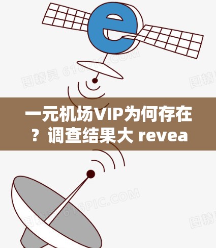 一元机场VIP为何存在?调查结果大 reveal! 一元机场VIP为何存在?调查结果大 reveal!