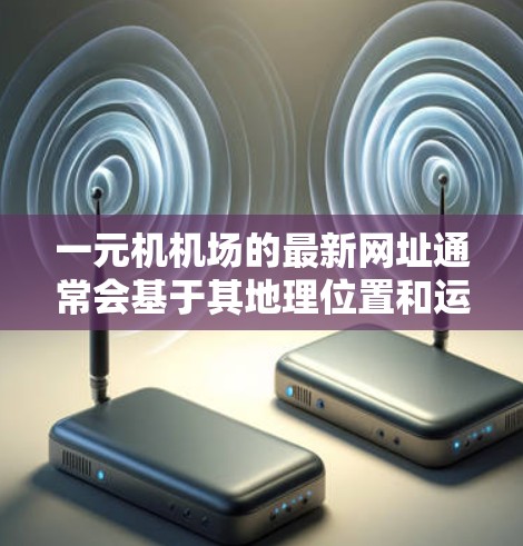一元机机场的最新网址通常会基于其地理位置和运营情况,可能包括纽约或其他纽约附近的机场。以下是一些常见的网址类型和建议 一元机机场的最新网址通常会基于其地理位置和运营情况,可能包括纽约或其他纽约附近的机场。以下是一些常见的网址类型和建议