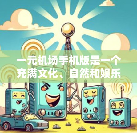 一元机场手机版是一个充满文化、自然和娱乐魅力的城市旅游目的地,为游客提供了丰富多彩的体验。以下是其主要优点的详细说明 一元机场手机版是一个充满文化、自然和娱乐魅力的城市旅游目的地,为游客提供了丰富多彩的体验。以下是其主要优点的详细说明