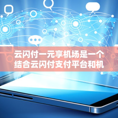 云闪付一元享机场是一个结合云闪付支付平台和机场优惠的专属服务,旨在为机场用户提供额外的支付优惠。以下是其详细信息 云闪付一元享机场是一个结合云闪付支付平台和机场优惠的专属服务,旨在为机场用户提供额外的支付优惠。以下是其详细信息
