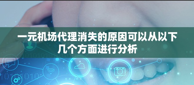 一元机场代理消失的原因可以从以下几个方面进行分析 一元机场代理消失的原因可以从以下几个方面进行分析