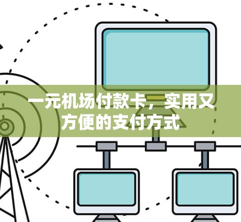 一元机场付款卡,实用又方便的支付方式 一元机场付款卡,实用又方便的支付方式