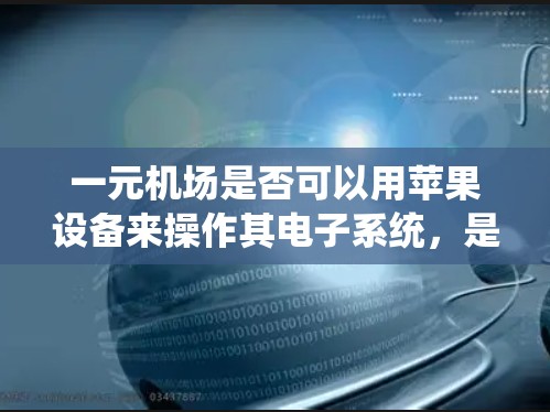 一元机场是否可以用苹果设备来操作其电子系统,是一个值得思考的问题。以下是对这个问题的逐步分析和解答 一元机场是否可以用苹果设备来操作其电子系统,是一个值得思考的问题。以下是对这个问题的逐步分析和解答