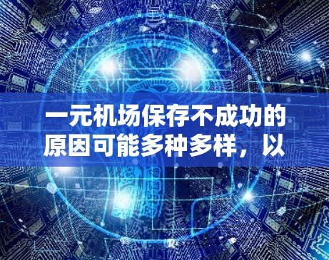 一元机场保存不成功的原因可能多种多样,以下是一些可能的原因和解决方法 一元机场保存不成功的原因可能多种多样,以下是一些可能的原因和解决方法