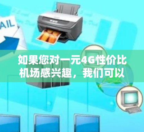 如果您对一元4G性价比机场感兴趣，我们可以讨论一下在不同城市选择机场时的4G网络覆盖情况和性价比。通常，4G网络的带宽和高速度是机场吸引用户的首要因素之一。以下是一些可能的推荐机场，供您参考