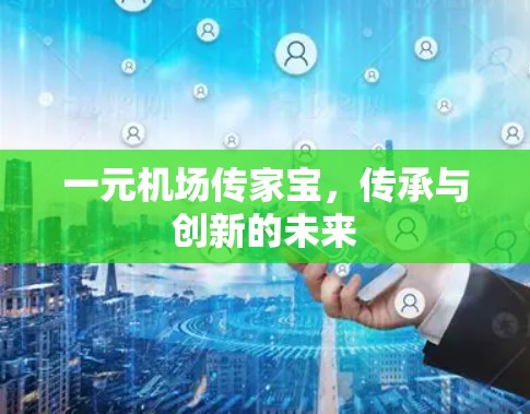 一元机场传家宝,传承与创新的未来 一元机场传家宝,传承与创新的未来