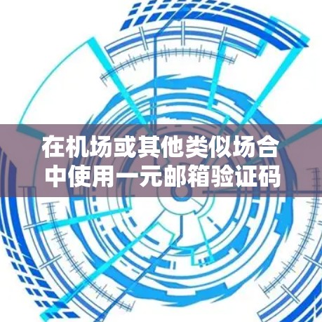 在机场或其他类似场合中使用一元邮箱验证码,您可以按照以下步骤操作 在机场或其他类似场合中使用一元邮箱验证码,您可以按照以下步骤操作