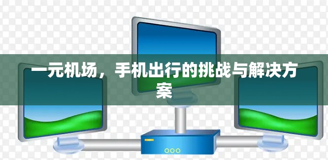 一元机场,手机出行的挑战与解决方案 一元机场,手机出行的挑战与解决方案