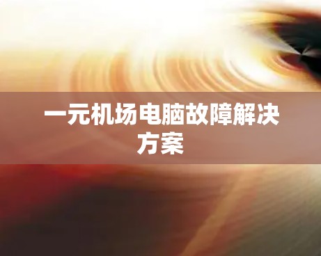 一元机场电脑故障解决方案 一元机场电脑故障解决方案