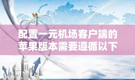 配置一元机场客户端的苹果版本需要遵循以下步骤,确保每个部分都正确无误 配置一元机场客户端的苹果版本需要遵循以下步骤,确保每个部分都正确无误