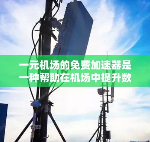 一元机场的免费加速器是一种帮助在机场中提升数据传输速度的设备,通常用于提升网络连接的稳定性。以下是一步步的建议 一元机场的免费加速器是一种帮助在机场中提升数据传输速度的设备,通常用于提升网络连接的稳定性。以下是一步步的建议