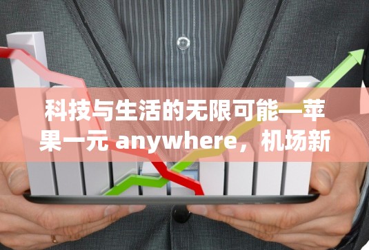 科技与生活的无限可能—苹果一元 anywhere,机场新网址开启便捷出行新篇章 科技与生活的无限可能—苹果一元 anywhere,机场新网址开启便捷出行新篇章