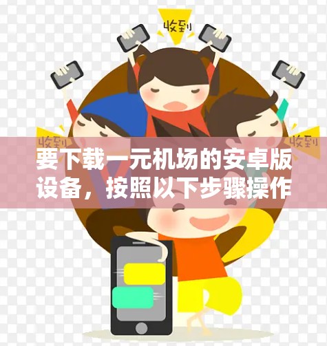 要下载一元机场的安卓版设备,按照以下步骤操作 要下载一元机场的安卓版设备,按照以下步骤操作