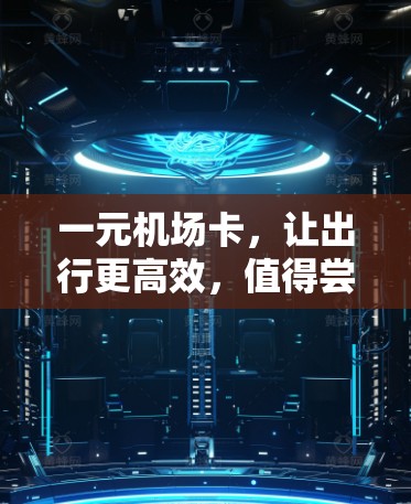 一元机场卡,让出行更高效,值得尝试! 一元机场卡,让出行更高效,值得尝试!