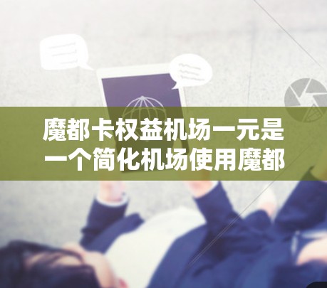 魔都卡权益机场一元是一个简化机场使用魔都卡账户的服务,允许在机场直接使用魔都卡账户进行支付、转账和消费等操作。以下是具体的步骤和信息 魔都卡权益机场一元是一个简化机场使用魔都卡账户的服务,允许在机场直接使用魔都卡账户进行支付、转账和消费等操作。以下是具体的步骤和信息