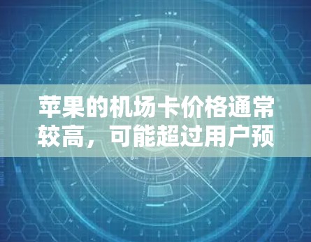 苹果的机场卡价格通常较高,可能超过用户预期,导致无法正常使用。以下是一些可能的解决方案 苹果的机场卡价格通常较高,可能超过用户预期,导致无法正常使用。以下是一些可能的解决方案