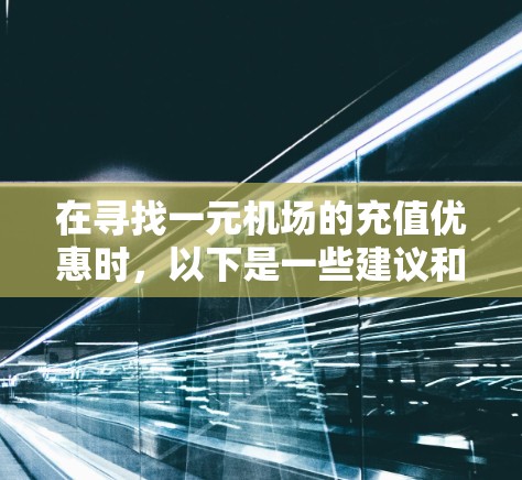 在寻找一元机场的充值优惠时,以下是一些建议和步骤,帮助你找到最便宜的充值方式 在寻找一元机场的充值优惠时,以下是一些建议和步骤,帮助你找到最便宜的充值方式