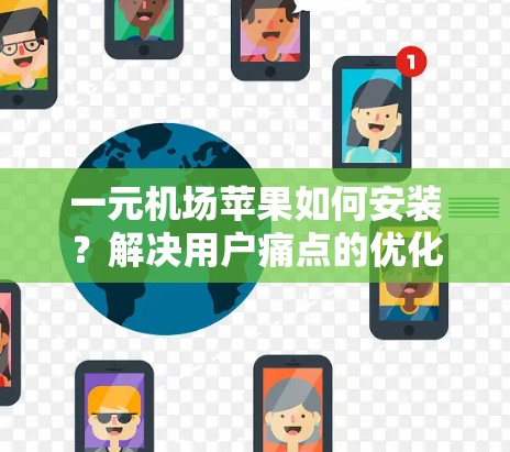 一元机场苹果如何安装?解决用户痛点的优化步骤 一元机场苹果如何安装?解决用户痛点的优化步骤