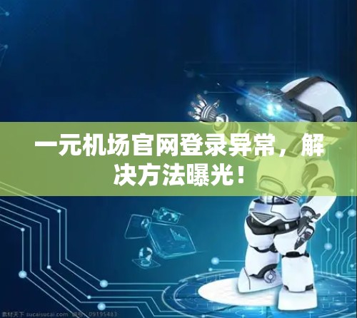 一元机场官网登录异常,解决方法曝光! 一元机场官网登录异常,解决方法曝光!
